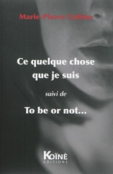 Ce quelque chose que je suis. To be or not... - Marie-Pierre Cattino