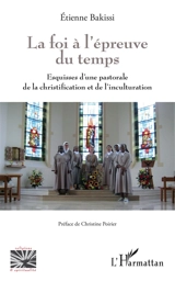 La foi à l'épreuve du temps : esquisses d'une pastorale de la christification et de l'inculturation - Etienne Bakissi