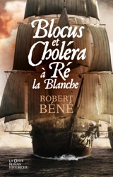 Blocus et choléra à Ré la Blanche ou La saga d'une famille rétaise au début du XIXe siècle - Robert Béné