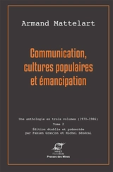 Communication : une anthologie en trois volumes, 1970-1986. Vol. 2. Communication, cultures populaires et émancipation - Armand Mattelart