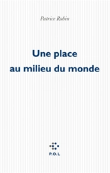 Une place au milieu du monde - Patrice Robin
