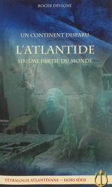 Tétralogie atlantéenne, hors série. Un continent disparu : l'Atlantide, sixième partie du monde - Roger Dévigne