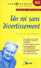 Un roi sans divertissement, Jean Giono : les repères sur l'auteur, le contexte, l'oeuvre et sa genèse, l'étude détaillée du texte, les perspectives et les problématiques, les prolongements majeurs vers d'autres oeuvres - Paule Andrau