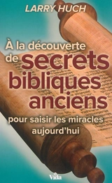 A la découverte de secrets bibliques anciens : pour saisir les miracles - Larry Huch