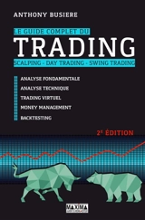 Le guide complet du trading : scalping, day trading, swing trading : analyse fondamentale, analyse technique, tarding virtuel, money management, backtesting - Anthony Busière