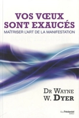 Vos voeux sont exaucés : maîtriser l'art de la manifestation - Wayne W. Dyer