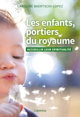 Les enfants, portiers du royaume : accueillir leur spiritualité - Caroline Baertschi-Lopez