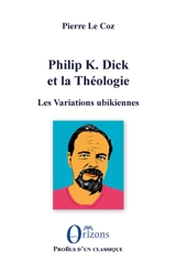 Philip K. Dick et la théologie : les variations ubikiennes - Pierre Le Coz