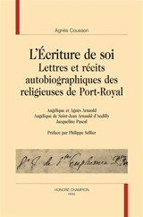 L'écriture de soi : lettres et récits autobiographiques des religieuses de Port-Royal : Angélique et Agnès Arnauld, Angélique de Saint-Jean Arnauld d'Andilly, Jacqueline Pascal - Agnès Cousson