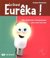 Le Grand Eurêka ! : mon dictionnaire orthographique pour écrire tout seul - Jacques Demeyère