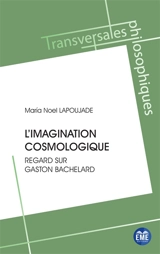 L'imagination cosmologique : regard sur Gaston Bachelard - Maria Noel Lapoujade