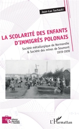 La scolarité des enfants d'immigrés polonais : Société métallurgique de Normandie & Société des mines de Soumont : 1919-1939 - Jean-Luc Sochacki