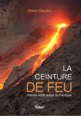La ceinture de feu : volcans actifs autour du Pacifique - Henry Gaudru