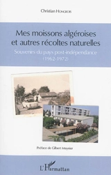 Mes moissons algéroises et autres récoltes naturelles : souvenirs du pays post-indépendance (1962-1972) - Christian Hongrois