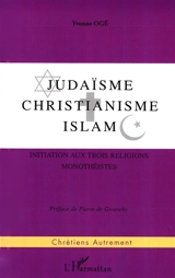 Judaïsme, christianisme, islam : initiation aux trois religions monothéistes - Yvonne Ogé