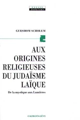 Aux origines religieuses du judaïsme laïque : de la mystique aux Lumières - Gershom Gerhard Scholem