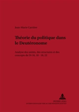 Théorie du politique dans le Deutéronome : analyse des unités, des structures et des concepts de Dt 16, 18-18, 22 - Jean-Marie Carrière