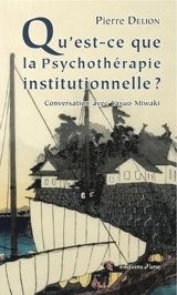 Qu'est-ce que la psychothérapie institutionnelle ? : conversation avec Yasuo Miwaki - Pierre Delion