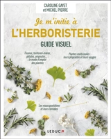 Je m'initie à l'herboristerie : guide visuel - Caroline Gayet