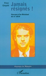 Jamais résignés ! : parcours d'un résistant du XXe siècle - Peter Gingold