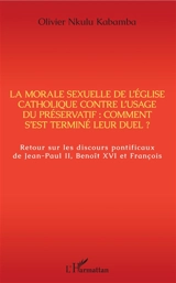 La morale sexuelle de l'Eglise catholique contre l'usage du préservatif : comment s'est terminé leur duel ? : retour sur les discours pontificaux de Jean-Paul II, Benoît XVI et François - Olivier Nkulu Kabamba