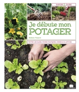 Je débute mon potager : tout savoir avant de se lancer, fiches pratiques des variétés à privilégier, conseils & astuces... - Noémie Vialard