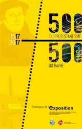 500 ans du protestantisme, 500 ans du Havre : catalogue de l'exposition : organisée dans le cadre de l'événement national des chrétiens évangéliques de France Bouge ta France