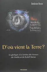 D'où vient la Terre ? : la géologie à la lumière des travaux de Goethe et de Rudolf Steiner - Dankmar Bosse