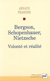 Bergson, Schopenhauer, Nietzsche : volonté et réalité - Arnaud François