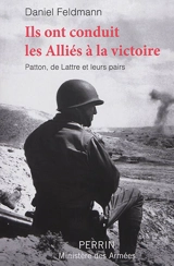 Ils ont conduit les Alliés à la victoire : Patton, de Lattre et leurs pairs - Daniel Feldmann