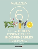 Mes 6 huiles essentielles indispensables : mode d'emploi - Danièle Festy
