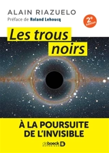 Les trous noirs : à la poursuite de l'invisible - Alain Riazuelo