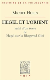 Hegel et l'Orient : suivi d'un texte de Hegel sur la Bhagavad-Gitâ - Michel Hulin