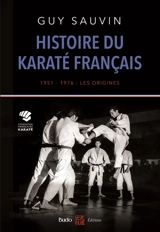 Histoire du karaté français : 1951-1976 : les origines - Guy Sauvin