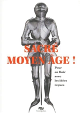 Sacré Moyen Age ! : pour en finir avec les idées reçues - Michel Huynh