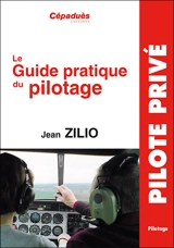 Le guide pratique du pilotage : le pilotage de base et avancé, le lâché, l'altimétrie, la météo, les espaces aériens, la navigation, le vol sans visibilité, le vol de nuit, le centrage, compléments en perfectionnement hors programme, le vol en montag - Jean Zilio