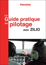 Le guide pratique du pilotage : le pilotage de base et avancé, le lâché, l'altimétrie, la météo, les espaces aériens, la navigation, le vol sans visibilité, le vol de nuit, le centrage, compléments en perfectionnement hors programme, le vol en montag - Jean Zilio