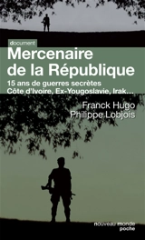 Mercenaire de la République : 15 ans de guerres secrètes : Birmanie, ex-Yougoslavie, Comores, Zaïre, Congo, Côte-d'Ivoire, Irak.... - Franck Hugo