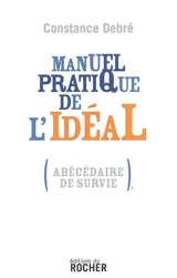 Manuel pratique de l'idéal : (abécédaire de survie) - Constance Debré