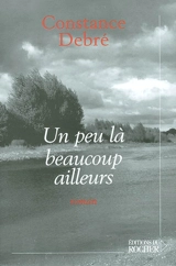 Un peu là beaucoup ailleurs - Constance Debré