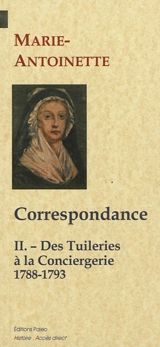 Correspondance. Vol. 2. Des Tuileries à la Conciergie, 1788-1793 - Marie-Antoinette