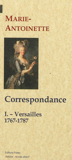 Correspondance. Vol. 1. Versailles, 1767-1787 - Marie-Antoinette