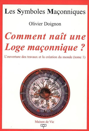 L'ouverture des travaux et la création du monde. Vol. 1. Comment naît une loge maçonnique ? - Olivier Doignon