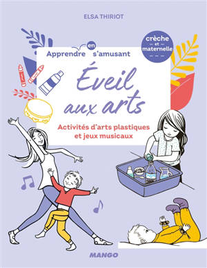 Eveil aux arts : activités d'arts plastiques et jeux musicaux : crèche et maternelle - Elsa Thiriot