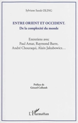 Entre Orient et Occident : de la complexité du monde : entretiens avec Paul Amar, Raymond Barre, André Chouraqui, Alain Jakubowicz... - Sylviane-Sarah Oling