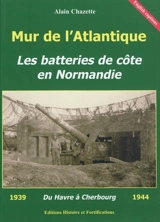 Mur de l'Atlantique : les batteries de côte en Normandie : du Havre à Cherbourg et Granville - Alain Chazette
