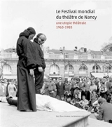 Le Festival mondial du théâtre de Nancy : une utopie théâtrale, 1963-1983 - Jean-Pierre Thibaudat