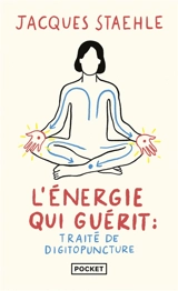 L'énergie qui guérit : traité de digitopuncture - Jacques Staehle