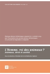 L'homme, roi des animaux ? : animaux, droit et société : dialogue franco-britannique organisé le 11 octobre 2019 au palais du Luxembourg par l'Association des juristes franco-britanniques et la Société de législation comparée