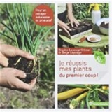 Je réussis mes plants du premier coup ! : pour un potager autonome et productif - Brigitte Lapouge-Déjean